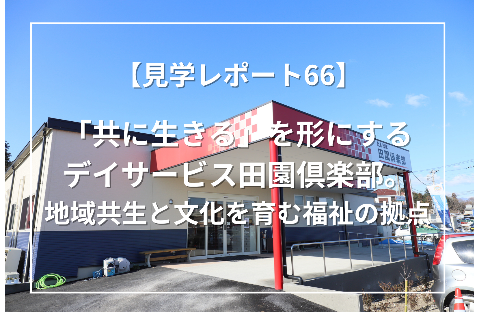 「共に生きる」を形にするデイサービス田園倶楽部｜地域共生と文化を育む福祉の拠点（埼玉県飯能市）