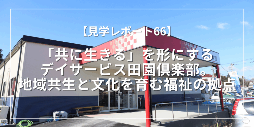 「共に生きる」を形にするデイサービス田園倶楽部|地域共生と文化を育む福祉の拠点(埼玉県飯能市)