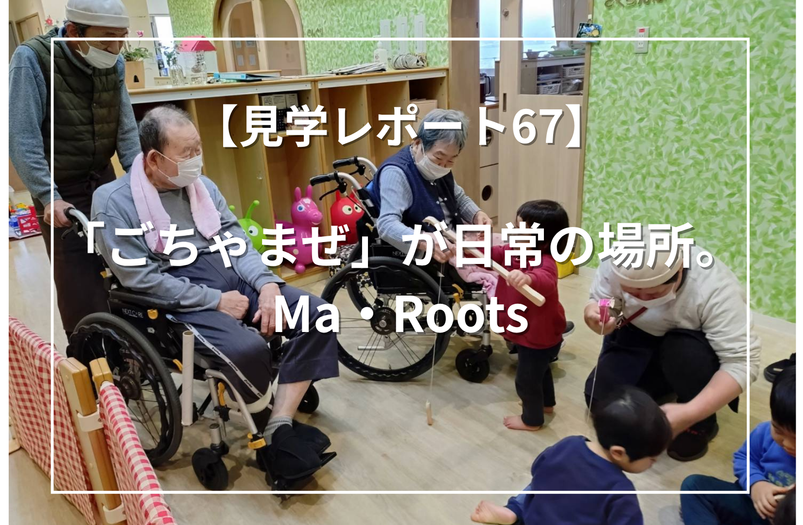 「ごちゃまぜ」が日常の場所。Ma・Roots